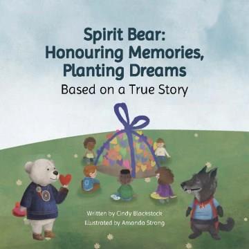 Spirit Bear : honouring memories, planting dreams : based on a true story  Cover Image