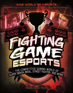Fighting game esports : the competitive gaming world of Super Smash Bros., Street fighter, and more!  Cover Image