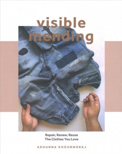 Visible mending : repair, renew, reuse the clothes you love  Cover Image