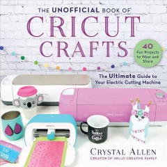 The unofficial book of cricut crafts : the ultimate guide to your electric cutting machine  Cover Image