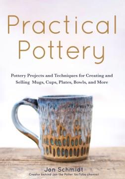 Practical pottery : pottery projects and techniques for creating and selling mugs, cups, plates, bowls, and more  Cover Image