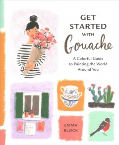 Get started with gouache : a colorful guide to painting the world around you  Cover Image