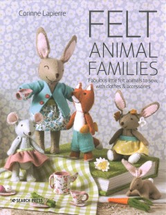 Felt animal families : fabulous little felt animals to sew, with clothes & accessories  Cover Image