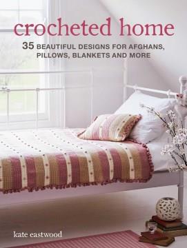 Crocheted home : 35 beautiful designs for afghans, pillows, blankets, and more  Cover Image