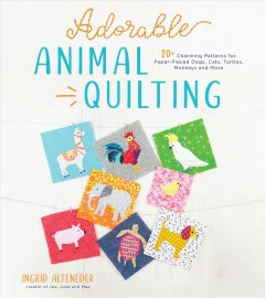 Adorable animal quilting : 20+ charming patterns for paper-pieced lions, dogs, turtles, monkeys and more  Cover Image