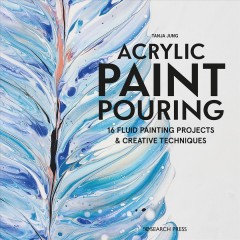 Acrylic paint pouring : 16 fluid painting projects & creative techniques  Cover Image