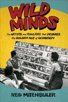 Wild minds : the artists and rivalries that inspired the golden age of animation  Cover Image