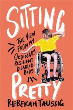 Sitting pretty : the view from my ordinary resilient disabled body  Cover Image