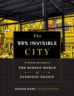 The 99% invisible city : a field guide to the hidden world of everyday design  Cover Image