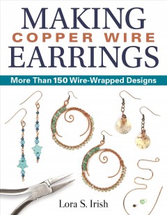 Making copper wire earrings : more than 150 wire-wrapped designs  Cover Image