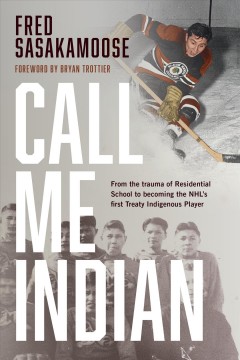 Call me Indian : from the trauma of residential school to becoming the NHL's first treaty Indigenous player  Cover Image