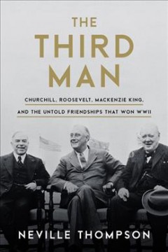 The third man : Churchill, Roosevelt, Mackenzie King,and the untold friendships that won WWII  Cover Image