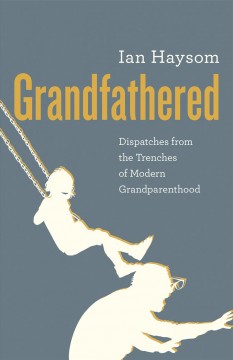Grandfathered : dispatches from the trenches of modern grandparenthood  Cover Image