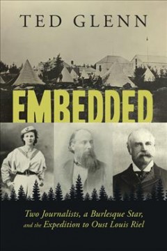 Embedded : two journalists, a burlesque star, and the expedition to oust Louis Riel  Cover Image