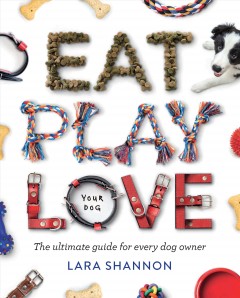 Eat play love your dog : the ultimate guide for every dog owner  Cover Image