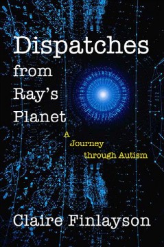 Dispatches from Ray's planet : a journey through autism  Cover Image