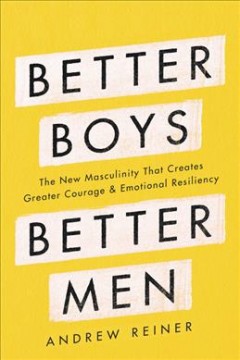 Better boys, better men : the new masculinity that creates greater courage and emotional resiliency  Cover Image