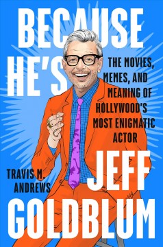 Because he's Jeff Goldblum : the movies, memes, and meaning of Hollywood's most enimatic actor  Cover Image