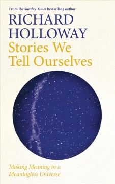 Stories we tell ourselves : making meaning in a meaningless universe  Cover Image