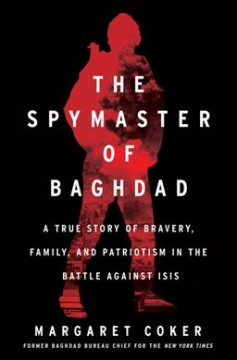 The spymaster of Baghdad : a true story of bravery, family, and patriotism in the battle against ISIS  Cover Image