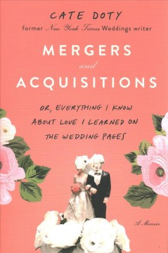 Mergers and acquisitions : or, everything I know about love I learned on the wedding pages : a memoir  Cover Image