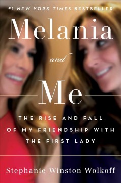 Melania and me : the rise and fall of my friendship with the First Lady  Cover Image