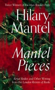Mantel pieces : Royal bodies and other writing from the London review of books  Cover Image