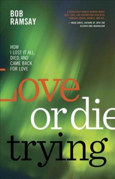 Love or die trying : how I lost it all, died, and came back for love  Cover Image