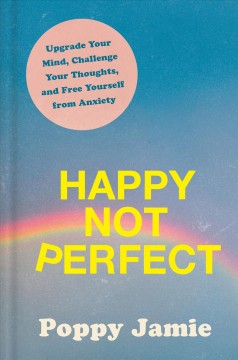 Happy not perfect : upgrade your mind, challenge your thoughts, and free yourself from anxiety  Cover Image