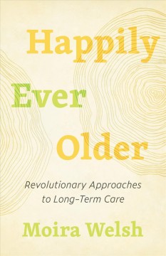 Happily ever older : revolutionary approaches to long-term care  Cover Image