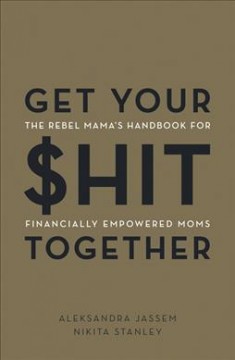 Get your $hit together : the Rebel Mama's handbook for financially empowered moms  Cover Image