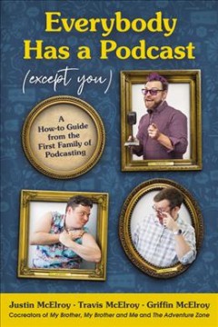 Everybody has a podcast (except you) : a how-to guide from the first family of podcasting  Cover Image