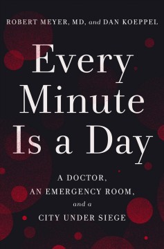 Every minute is a day : a doctor, an emergency room, and a city under siege  Cover Image