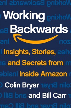 Working backwards : insights, stories, and secrets from inside Amazon  Cover Image