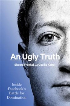 An ugly truth : inside Facebook's battle for domination  Cover Image