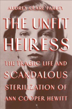 The unfit heiress : the tragic life and scandalous sterilization of Ann Cooper Hewitt  Cover Image