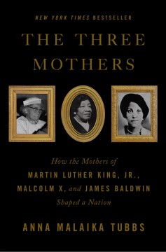 The three mothers : how the mothers of Martin Luther King, Jr., Malcolm X, and James Baldwin shaped a nation  Cover Image