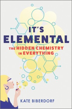 It's elemental : the hidden chemistry in everything  Cover Image