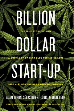 Billion dollar start-up : the true story of how a couple of 29-year-olds turned $35,000 into a $1,000,000,000 cannabis company  Cover Image