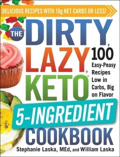 The dirty, lazy, keto 5-ingredient cookbook : 100 easy-peasy recipes low in carbs, big on flavor  Cover Image