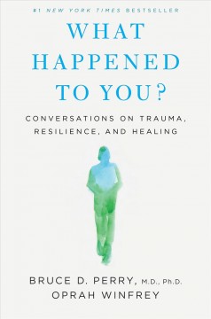 What happened to you? : conversations on trauma, resilience, and healing  Cover Image