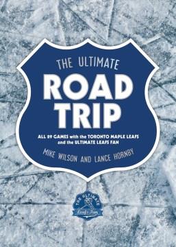 The ultimate road trip : all 89 games with the Toronto Maple Leafs and the ultimate Leafs fan  Cover Image