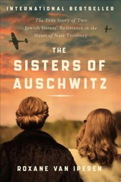 The sisters of Auschwitz : the true story of two Jewish sisters' resistance in the heart of Nazi territory  Cover Image