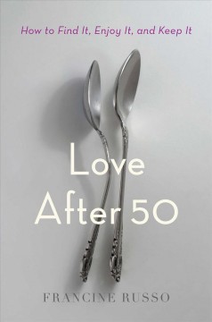 Love after 50 : how to find it, enjoy it, and keep it  Cover Image