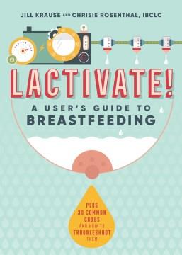 Lactivate! : a user's guide to breastfeeding  Cover Image