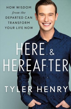 Here & hereafter : how wisdom from the departed can transform your life now  Cover Image