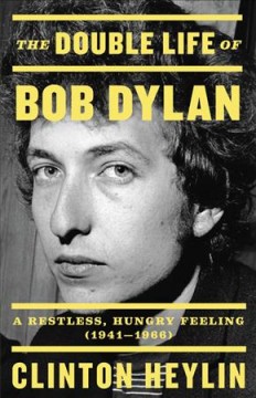 The double life of Bob Dylan : a restless, hungry feeling, 1941-1966  Cover Image