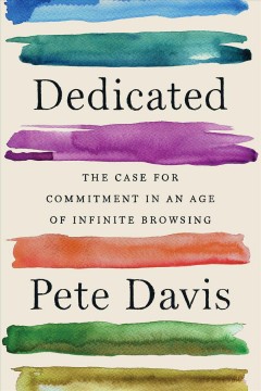 Decicated : the case for commitment in an age of infinite browsing  Cover Image