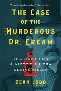 The case of the murderous Dr. Cream : the hunt for a Victorian era serial killer  Cover Image