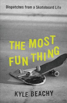The most fun thing : dispatches from a skateboard life  Cover Image